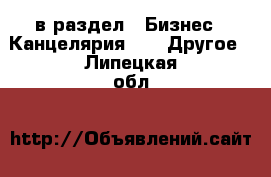  в раздел : Бизнес » Канцелярия »  » Другое . Липецкая обл.